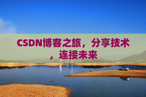 CSDN博客之旅,分享技术,连接未来